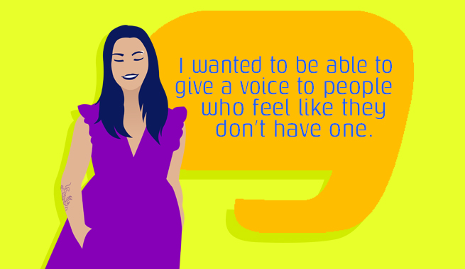 An illustration of a girl in a purple dress next to a speech bubble that says I wanted to be able to give a voice to people who feel like they don't have one.