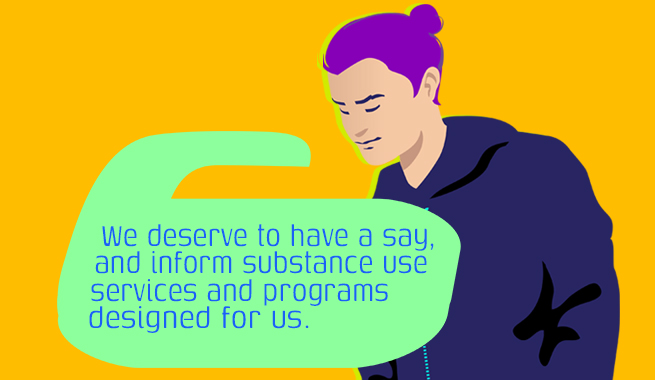 An illustration of a young man with purple hair and hoodie with a speech bubble that says We deserve to have a say, and inform substance use services and programs designed for us