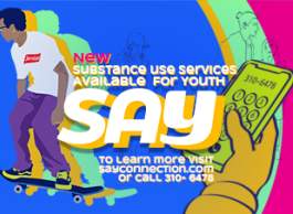 A bright neon illustration showing a youth with purple pants, a white tshirt and curly black hair and glasses on a skateboard with the words New substance use services available for youth SAY, to learn more visit sayconnection.com or call 310-6478